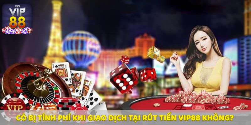 Rút tiền Vip88 có tính phí không?