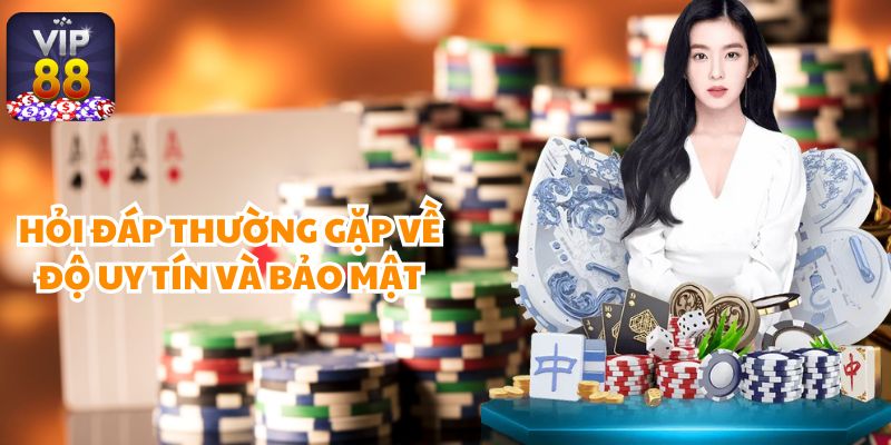  Hỏi đáp thường gặp về độ uy tín và bảo mật tại Vip88